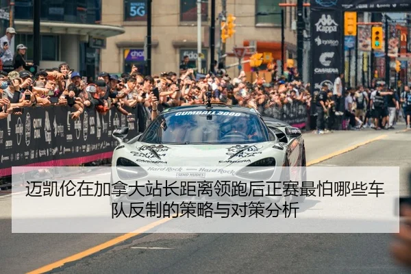 迈凯伦在加拿大站长距离领跑后正赛最怕哪些车队反制的策略与对策分析
